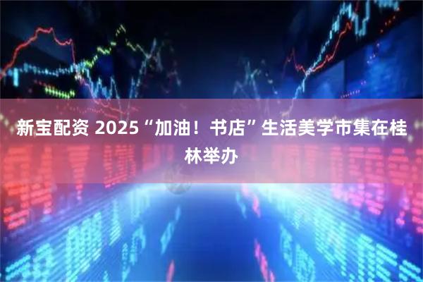 新宝配资 2025“加油！书店”生活美学市集在桂林举办