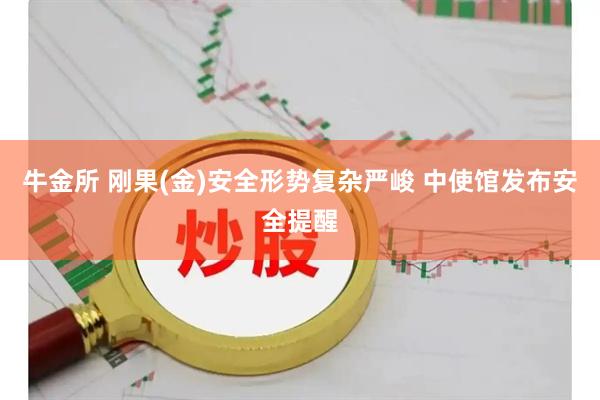 牛金所 刚果(金)安全形势复杂严峻 中使馆发布安全提醒