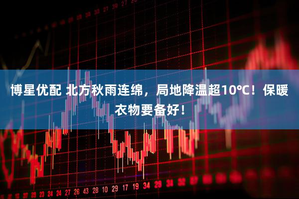 博星优配 北方秋雨连绵，局地降温超10℃！保暖衣物要备好！