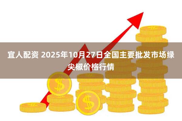 宜人配资 2025年10月27日全国主要批发市场绿尖椒价格行情
