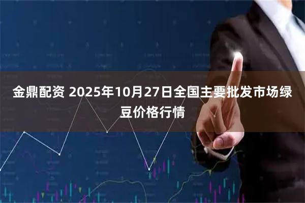 金鼎配资 2025年10月27日全国主要批发市场绿豆价格行情
