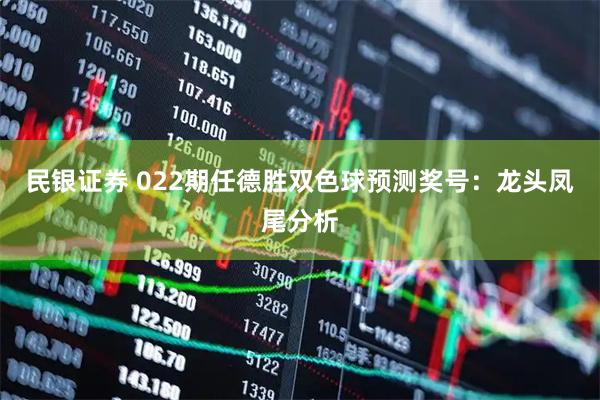 民银证券 022期任德胜双色球预测奖号：龙头凤尾分析