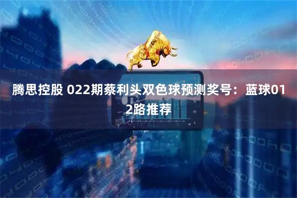 腾思控股 022期蔡利头双色球预测奖号：蓝球012路推荐