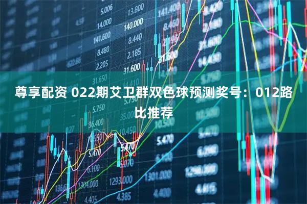 尊享配资 022期艾卫群双色球预测奖号：012路比推荐