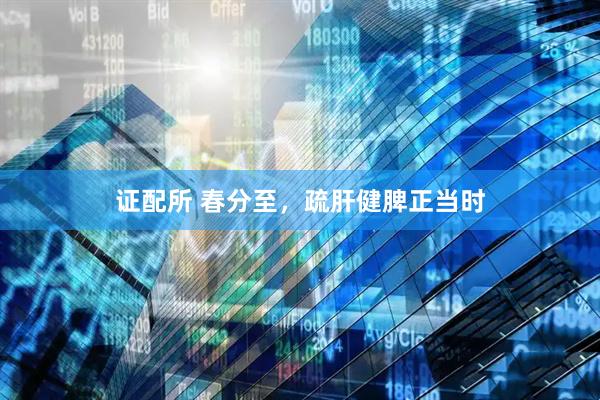 证配所 春分至，疏肝健脾正当时