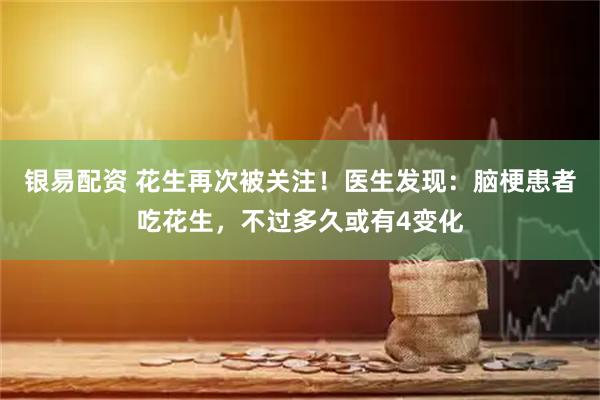 银易配资 花生再次被关注！医生发现：脑梗患者吃花生，不过多久或有4变化