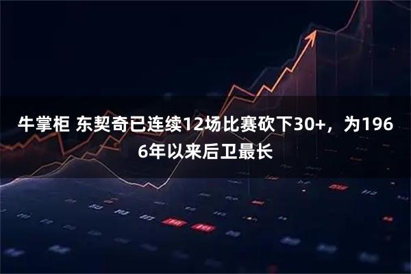 牛掌柜 东契奇已连续12场比赛砍下30+，为1966年以来后卫最长