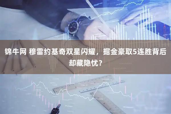 锦牛网 穆雷约基奇双星闪耀，掘金豪取5连胜背后却藏隐忧？